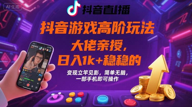 抖音游戏大佬高阶玩法，日入 1k + 稳稳的，变现立竿见影，简单无脑，一部手机即可操作【揭秘】-徐小晨博客