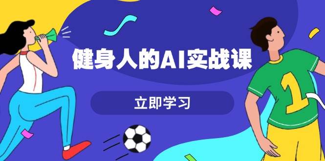 健身人的AI实战课，7天从0到1提升效率，快速入门AI，掌握爆款内容-徐小晨博客
