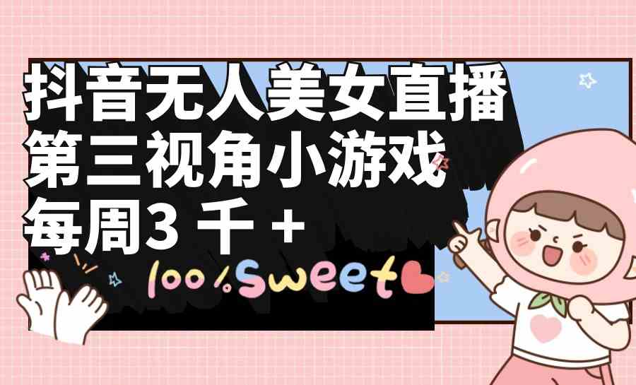 抖音无人美女直播，第三视角小游戏，每周收益3000+-徐小晨博客