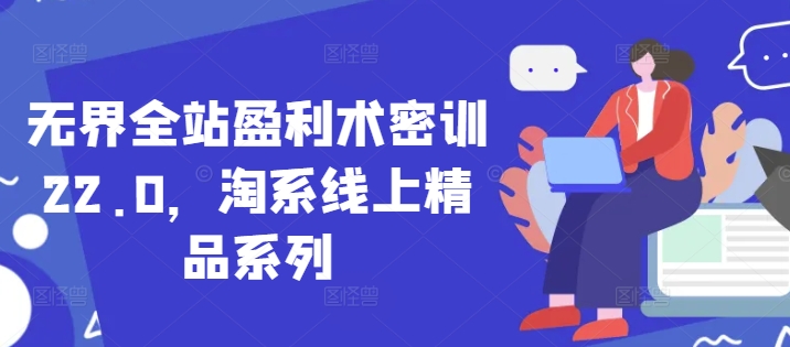 无界全站盈利术密训22.0，淘系线上精品系列-徐小晨博客