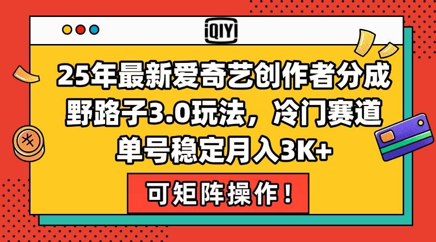 25年最新爱奇艺创作者分成野路子3.0玩法，冷门赛道，单号稳定月入3K+，…-徐小晨博客