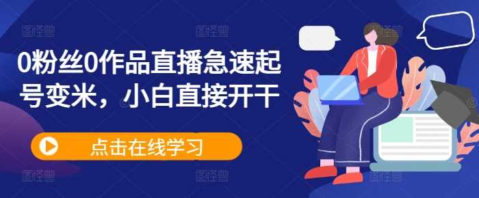 0粉丝0作品直播急速起号变米，小白直接开干-徐小晨博客