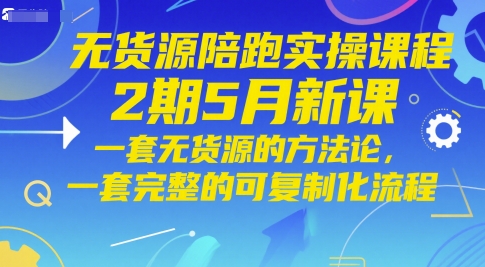 无货源陪跑实操课程2期5月新课，一套无货源的方法论，一套完整的可复制化流程-徐小晨博客