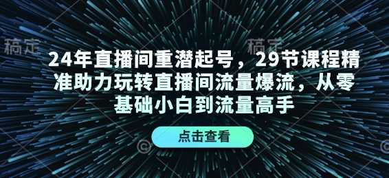 24年直播间重潜起号，29节课程精准助力玩转直播间流量爆流，从零基础小白到流量高手-徐小晨博客
