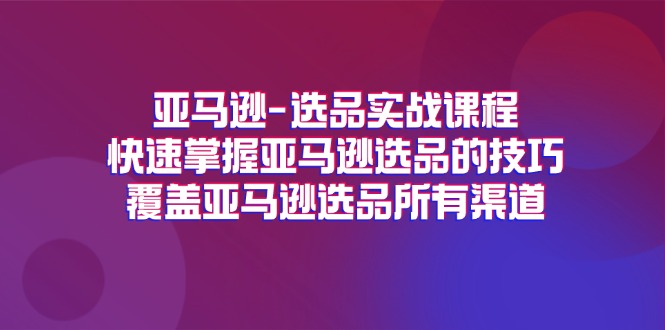 亚马逊-选品实战课程，快速掌握亚马逊选品的技巧，覆盖亚马逊选品所有渠道-徐小晨博客