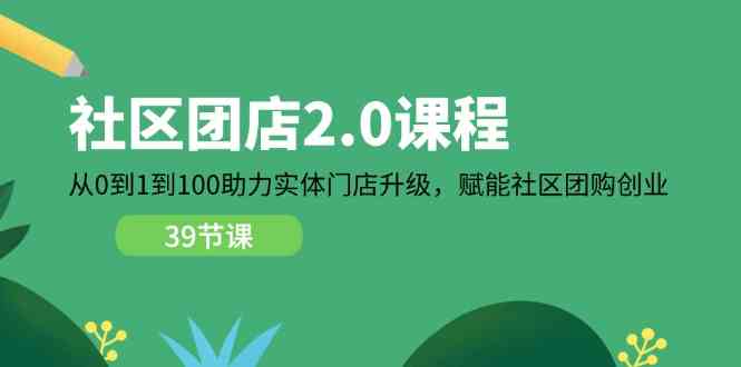 社区团店2.0课程，从0到1到100助力实体门店升级，赋能社区团购创业-徐小晨博客