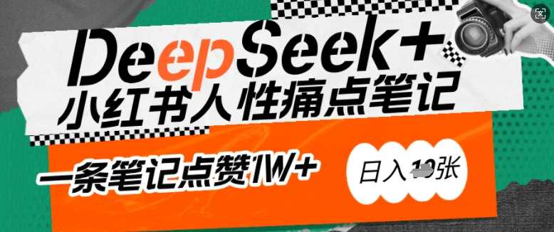 AI赋能小红书爆款秘籍：用DeepSeek轻松抓人性痛点，小白也能写出点赞破万的吸金笔记，日入多张-徐小晨博客
