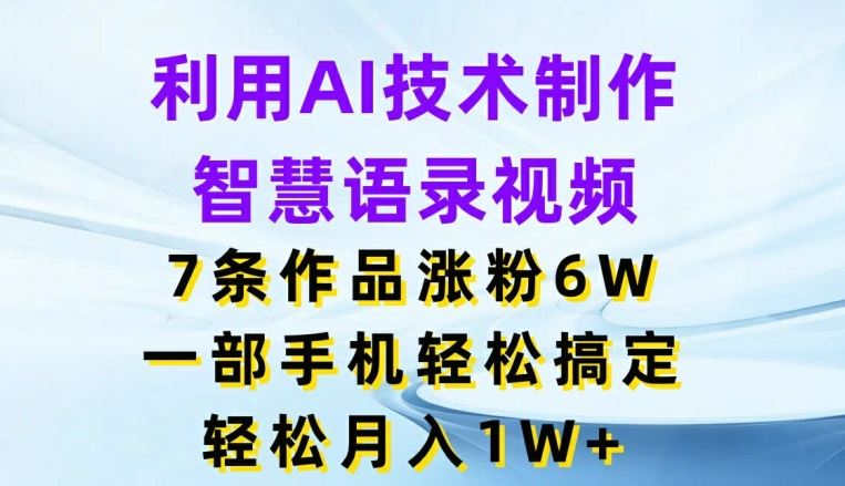 利用AI技术制作智慧语录视频，7条作品涨粉6W，一部手机轻松搞定，轻松月入1W+-徐小晨博客