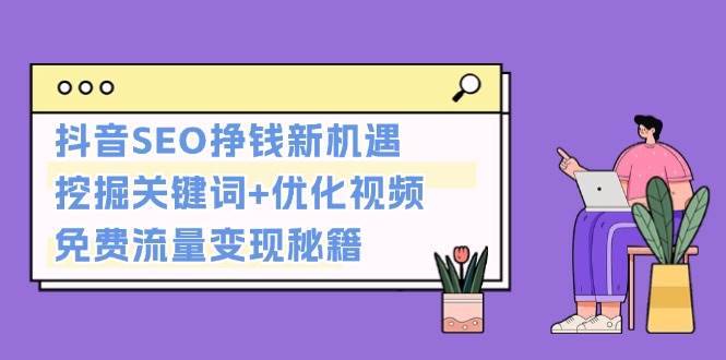 抖音SEO挣钱新机遇：挖掘关键词+优化视频，免费流量变现秘籍-徐小晨博客