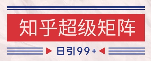 知乎超级矩阵玩法引流高质量精准粉SEO覆盖，日变现1k+【揭秘】-徐小晨博客