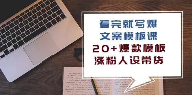 看完 就写爆的文案模板课，20+爆款模板 涨粉人设带货（11节课）-徐小晨博客