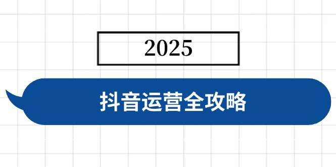 抖音运营全攻略，涵盖账号搭建、人设塑造、投流等，快速起号，实现变现-徐小晨博客