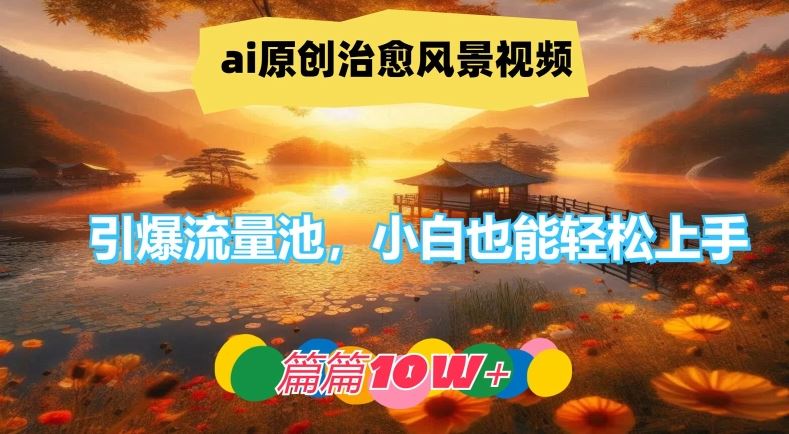 ai原创治愈风景视频，引爆流量池，小白也能轻松上手，篇篇10w+【揭秘】-徐小晨博客