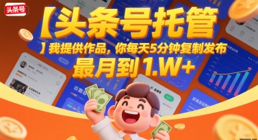 【头条号托管 】我提供作品，你每天5分钟复制发布，最高月入1W+【揭秘】-徐小晨博客