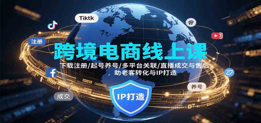 跨境电商线上课，下载注册/起号养号/多平台关联/直播成交与售后，IP打造与老客转化-徐小晨博客