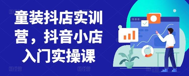 童装抖店实训营，抖音小店入门实操课-徐小晨博客