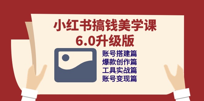 小红书搞钱美学课6.0升级版，账号搭建/爆款创作/工具实战/账号变现篇-徐小晨博客