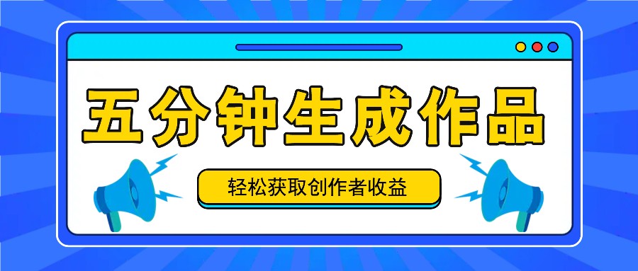 五分钟内即可生成一个原创作品，每日获取创作者收益100-300+！-徐小晨博客