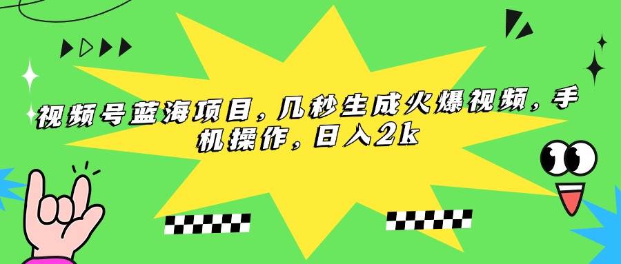 视频号蓝海项目，几秒生成火爆视频，手机操作，日入2k-徐小晨博客