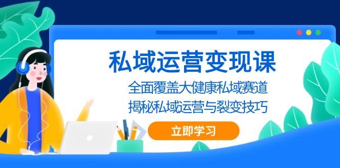 私域 运营变现课，全面覆盖大健康私域赛道，揭秘私域 运营与裂变技巧-徐小晨博客