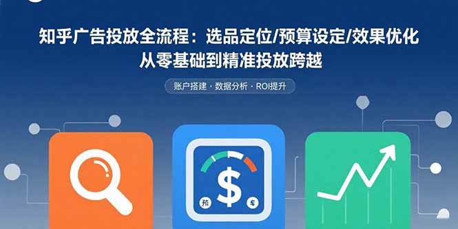知乎广告投放全流程：选品定位/预算设定/效果优化 从零基础到精准投放跨越-徐小晨博客