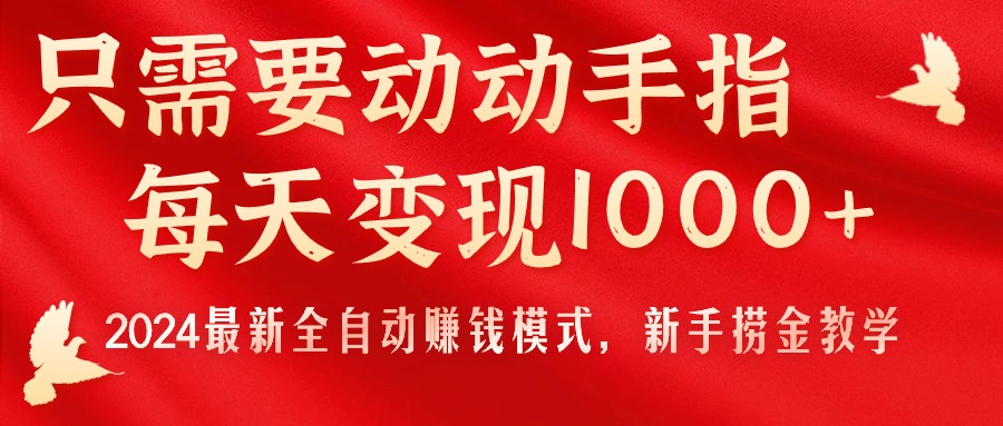 只需要动动手指，每天变现1000+，2024最新全自动赚钱模式，新手捞金教学！-徐小晨博客