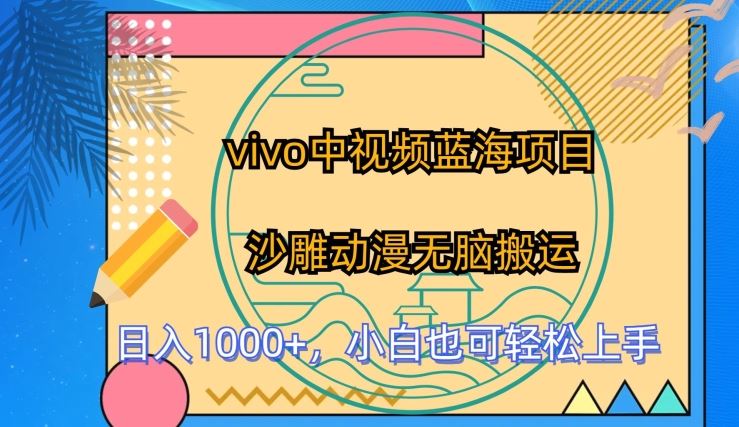 vivo中视频蓝海项目，沙雕动漫无脑搬运，小白也可轻松上手【揭秘】-徐小晨博客