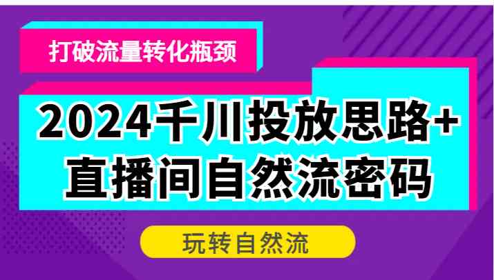 2024千川投放思路+直播间自然流密码，打破流量转化瓶颈，玩转自然流-徐小晨博客