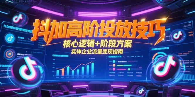 抖加高阶投放技巧，核心逻辑+阶段方案，实体企业流量变现指南-徐小晨博客