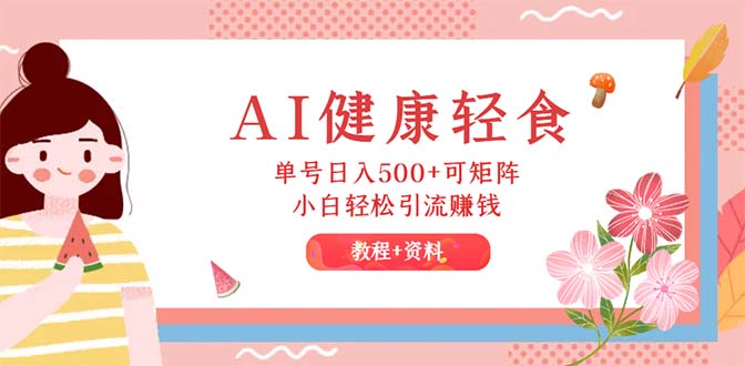 AI健康轻食，单号日入500+可矩阵，小白轻松引流赚钱（教程+食谱）-徐小晨博客