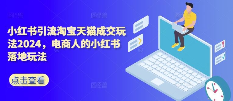 小红书引流淘宝天猫成交玩法2024，电商人的小红书落地玩法-徐小晨博客