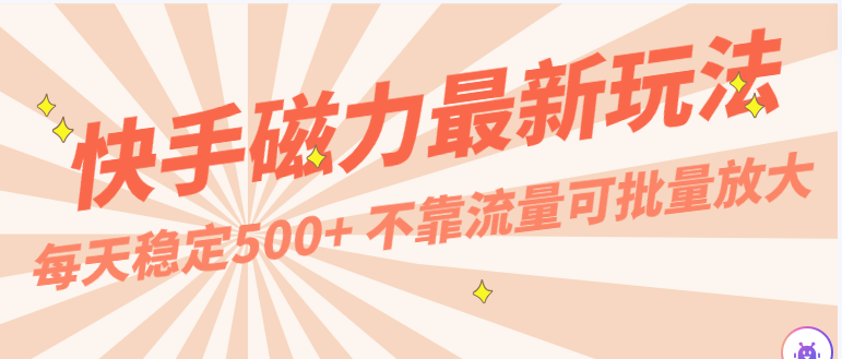 每天稳定500+，外面卖2980的快手磁力最新玩法，不靠流量可批量放大，手机电脑都可操作-徐小晨博客