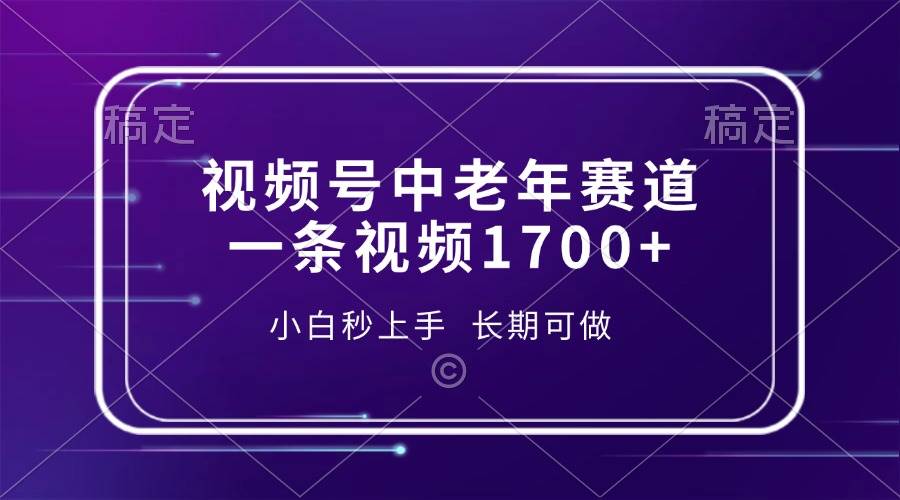 视频号中老年赛道，一条视频1700+，小白秒上手，长期可做-徐小晨博客