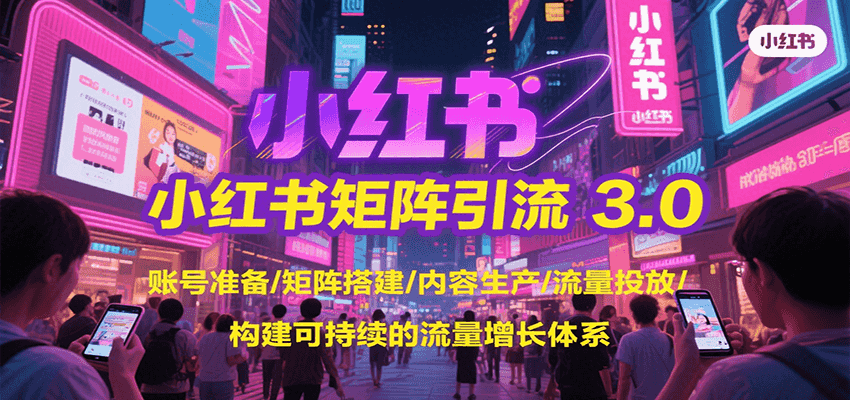 小红书矩阵引流3.0，账号准备/矩阵搭建/内容生产/流量投放/构建可持续的流量增长体系-徐小晨博客