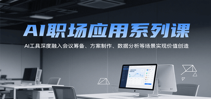 AI职场应用系列课，AI工具深度融入会议筹备、方案制作、数据分析等场景实现价值创造-徐小晨博客