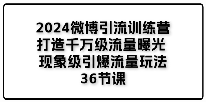 2024微博引流训练营「打造千万级流量曝光 现象级引爆流量玩法」36节课-徐小晨博客