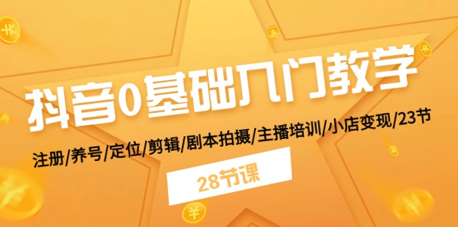 抖音0基础入门教学 注册/养号/定位/剪辑/剧本拍摄/主播培训/小店变现/28节-徐小晨博客