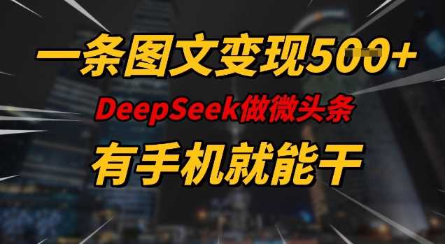 一条图文变现5张，DeeSeep微头条，有手机就能做-徐小晨博客