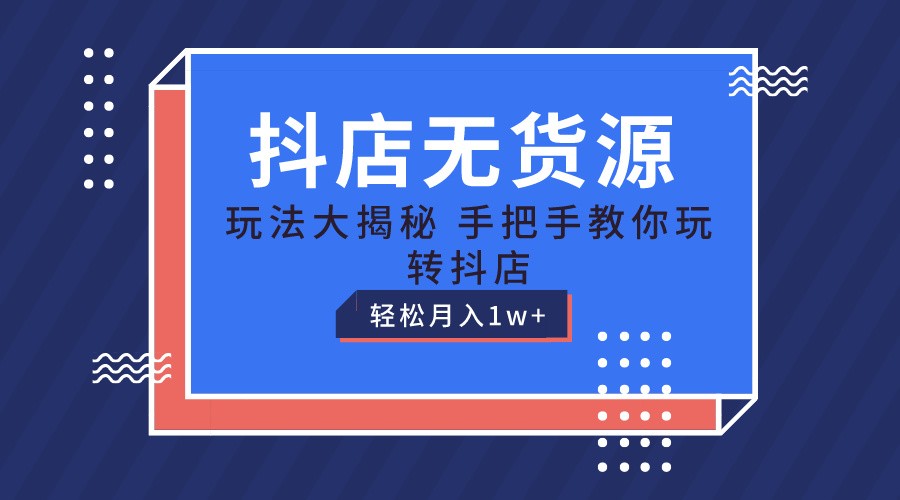 抖店无货源保姆级教程，手把手教你玩转抖店，轻松月入1W+-徐小晨博客