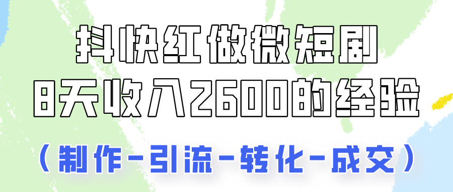 抖快做微短剧，8天收入2600+的实操经验，从前端设置到后期转化手把手教！-徐小晨博客