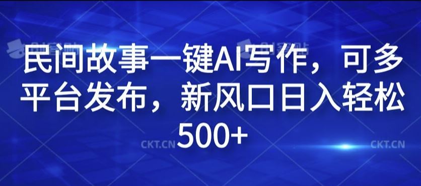 民间故事一键AI写作，可多平台发布，新风口日入轻松500+【揭秘】-徐小晨博客