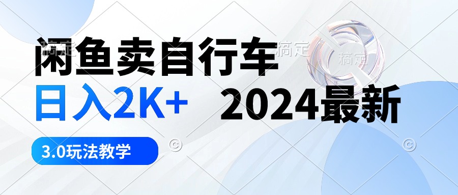 闲鱼卖自行车 日入2K+ 2024最新 3.0玩法教学-徐小晨博客