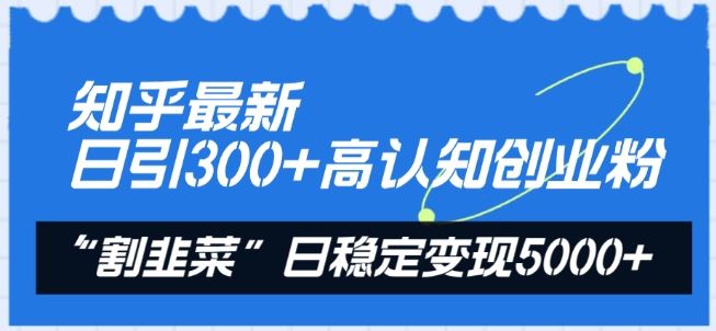 知乎最新日引300+高认知创业粉，“割韭菜”日稳定变现5000+【揭秘】-徐小晨博客