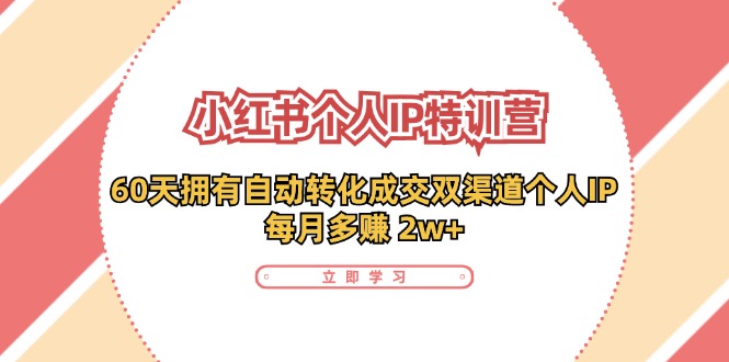 小红书个人IP陪跑营：两个月打造自动转化成交的多渠道个人IP，每月收入2w+（30节）-徐小晨博客