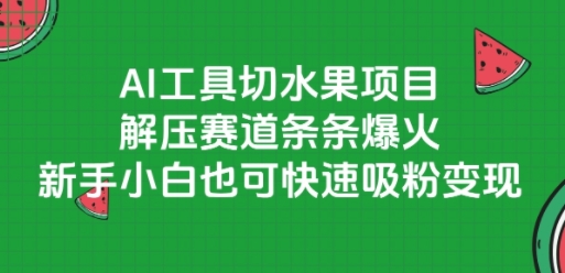 AI工具切水果项目，解压赛道条条爆火，新手小白也可快速吸粉变现-徐小晨博客