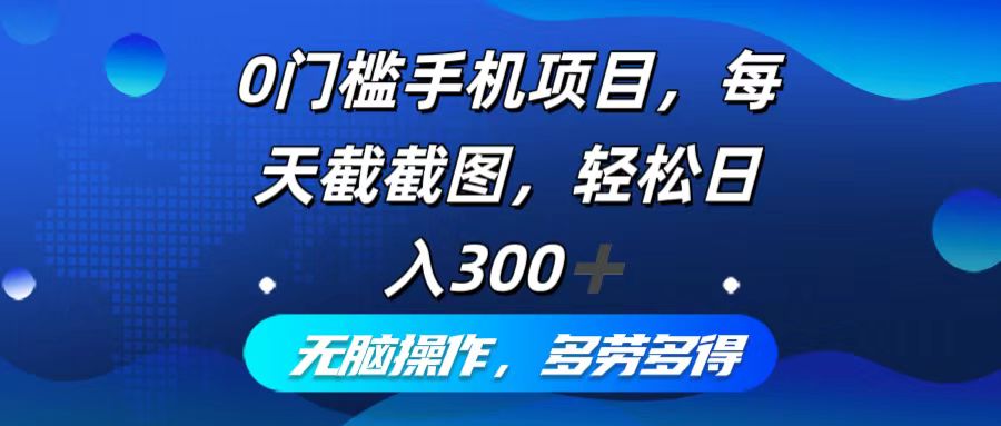 0门槛手机项目，每天截截图，轻松日入300+，无脑操作多劳多得-徐小晨博客