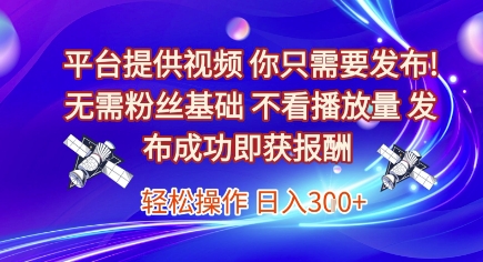平台提供视频，你只需要发布， 无需粉丝基础，不看播放量，发布成功即获报酬，日入3张【揭秘】-徐小晨博客
