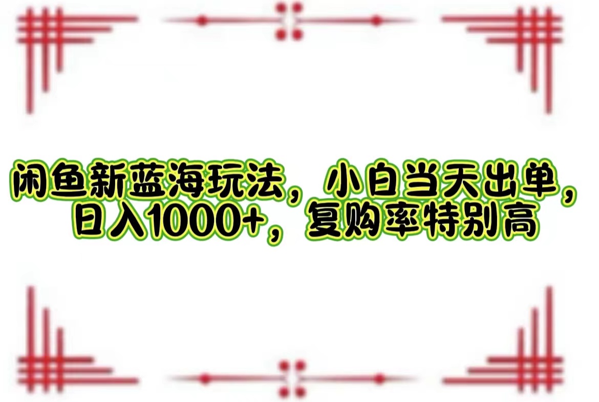 闲鱼新蓝海玩法，小白当天出单，日入1000+，复购率特别高-徐小晨博客