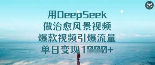 用DeepSeek做治愈风景视频，爆款视频引爆流量，单日变现多张-徐小晨博客