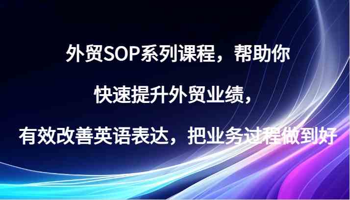 外贸SOP系列课程，帮助你快速提升外贸业绩，有效改善英语表达，把业务过程做到好-徐小晨博客